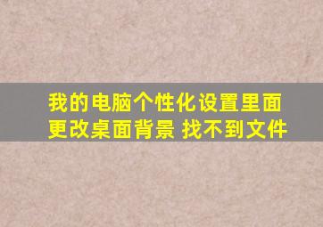 我的电脑个性化设置里面 更改桌面背景 找不到文件